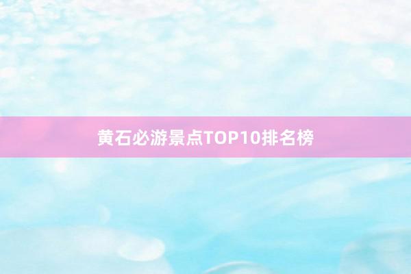 黄石必游景点TOP10排名榜