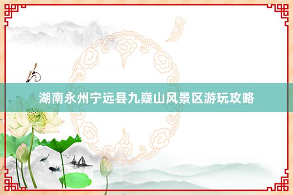 湖南永州宁远县九嶷山风景区游玩攻略