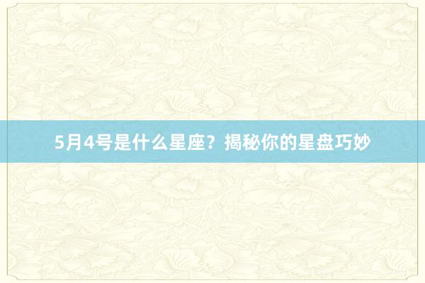 5月4号是什么星座？揭秘你的星盘巧妙